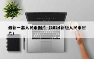 最新一套人民币图片（2024新版人民币照片）