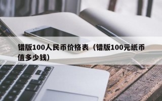 错版100人民币价格表（错版100元纸币值多少钱）