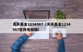 天天基金1234567（天天基金1234567官网电脑版）