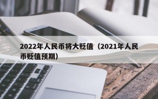 2022年人民币将大贬值（2021年人民币贬值预期）