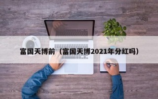 富国天博前（富国天博2021年分红吗）