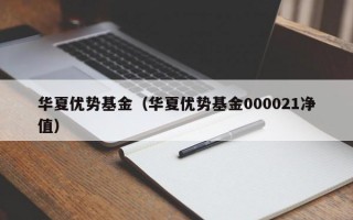 华夏优势基金（华夏优势基金000021净值）