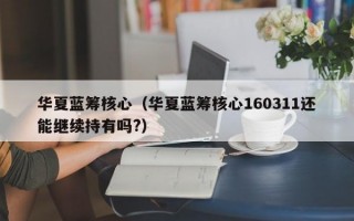 华夏蓝筹核心（华夏蓝筹核心160311还能继续持有吗?）