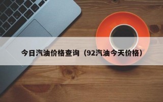 今日汽油价格查询（92汽油今天价格）