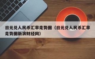 日元兑人民币汇率走势图（日元兑人民币汇率走势图新浪财经网）