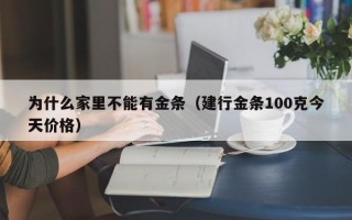 为什么家里不能有金条（建行金条100克今天价格）