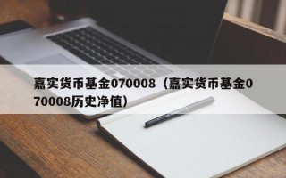 嘉实货币基金070008（嘉实货币基金070008历史净值）