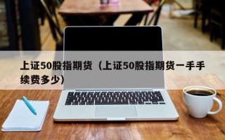 上证50股指期货（上证50股指期货一手手续费多少）