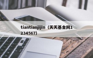 tiantianjijin（天天基金网1234567）