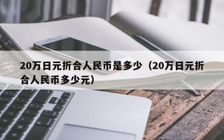 20万日元折合人民币是多少（20万日元折合人民币多少元）