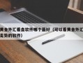 黄金外汇看盘软件哪个最好（可以看黄金外汇走势的软件）