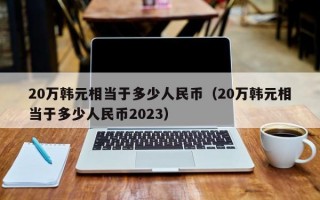 20万韩元相当于多少人民币（20万韩元相当于多少人民币2023）