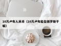 10万卢布人民币（10万卢布能在俄罗斯干嘛）