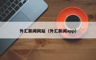 外汇新闻网站（外汇新闻app）