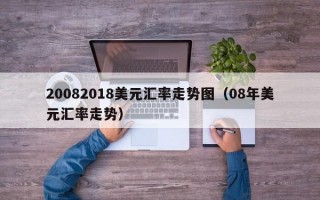 20082018美元汇率走势图（08年美元汇率走势）