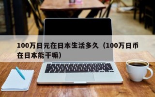 100万日元在日本生活多久（100万日币在日本能干嘛）