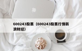 600243股票（600243股票行情新浪财经）