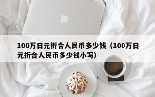 100万日元折合人民币多少钱（100万日元折合人民币多少钱小写）