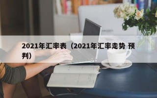 2021年汇率表（2021年汇率走势 预判）