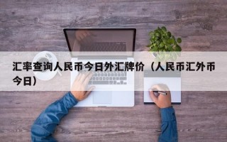 汇率查询人民币今日外汇牌价（人民币汇外币今日）