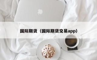 国际期货（国际期货交易app）