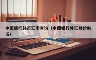 中国银行韩币汇率查询（中国银行外汇牌价韩币）