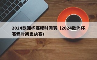 2024欧洲杯赛程时间表（2024欧洲杯赛程时间表决赛）