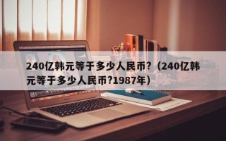 240亿韩元等于多少人民币?（240亿韩元等于多少人民币?1987年）