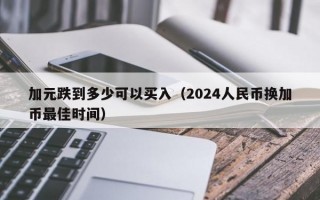 加元跌到多少可以买入（2024人民币换加币最佳时间）