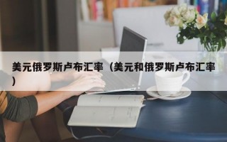 美元俄罗斯卢布汇率（美元和俄罗斯卢布汇率）