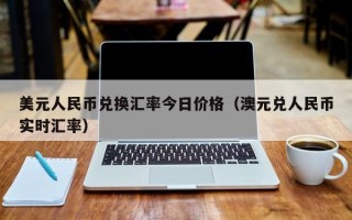 美元人民币兑换汇率今日价格（澳元兑人民币实时汇率）