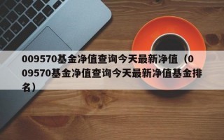 009570基金净值查询今天最新净值（009570基金净值查询今天最新净值基金排名）