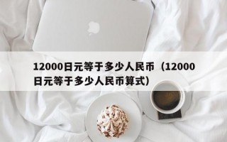 12000日元等于多少人民币（12000日元等于多少人民币算式）