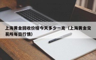 上海黄金回收价格今天多少一克（上海黄金交易所每日行情）