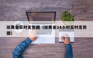 纸黄金实时走势图（纸黄金24小时实时走势图）