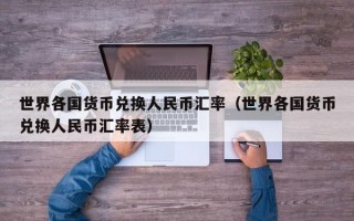 世界各国货币兑换人民币汇率（世界各国货币兑换人民币汇率表）