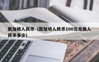 新加坡人民币（新加坡人民币100元兑换人民币多少）