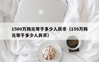 1500万韩元等于多少人民币（150万韩元等于多少人民币）