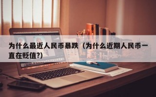 为什么最近人民币暴跌（为什么近期人民币一直在贬值?）