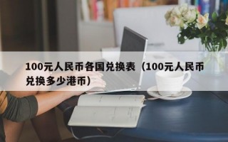 100元人民币各国兑换表（100元人民币兑换多少港币）