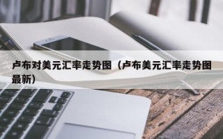 卢布对美元汇率走势图（卢布美元汇率走势图最新）