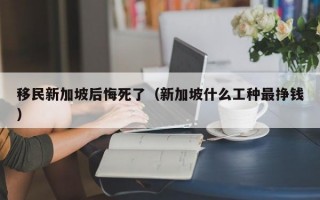 移民新加坡后悔死了（新加坡什么工种最挣钱）