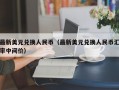 最新美元兑换人民币（最新美元兑换人民币汇率中间价）