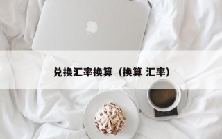 兑换汇率换算（换算 汇率）