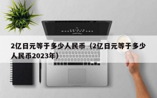 2亿日元等于多少人民币（2亿日元等于多少人民币2023年）