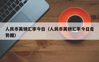 人民币英镑汇率今日（人民币英镑汇率今日走势图）