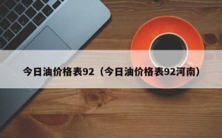 今日油价格表92（今日油价格表92河南）