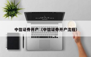 中信证券开户（中信证券开户流程）