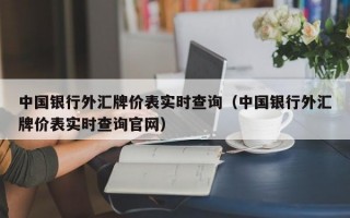 中国银行外汇牌价表实时查询（中国银行外汇牌价表实时查询官网）