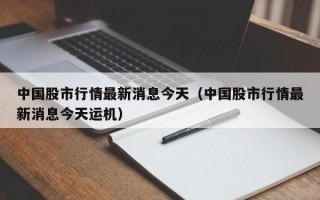 中国股市行情最新消息今天（中国股市行情最新消息今天运机）